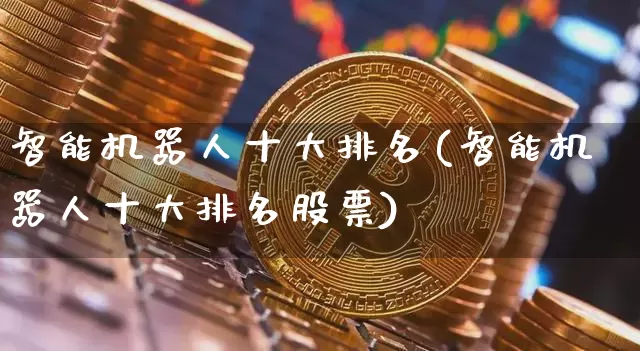 智能机器人十大排名(智能机器人十大排名股票)_https://www.jyywjc.com_股票价格_第1张