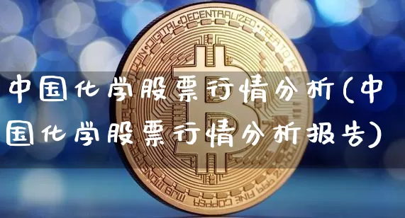中国化学股票行情分析(中国化学股票行情分析报告)_https://www.jyywjc.com_股票板块_第1张