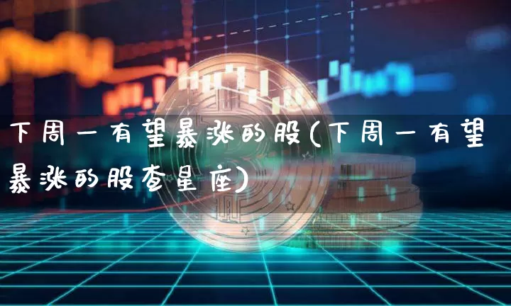 下周一有望暴涨的股(下周一有望暴涨的股查星座)_https://www.jyywjc.com_深交所_第1张