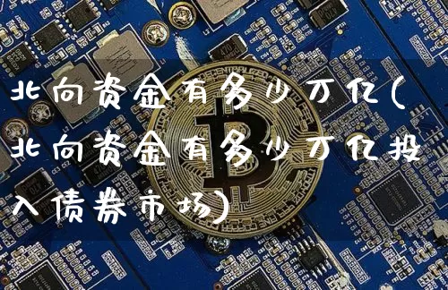 北向资金有多少万亿(北向资金有多少万亿投入债券市场)_https://www.jyywjc.com_股票趋势_第1张