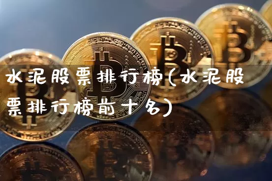 水泥股票排行榜(水泥股票排行榜前十名)_https://www.jyywjc.com_股票板块_第1张