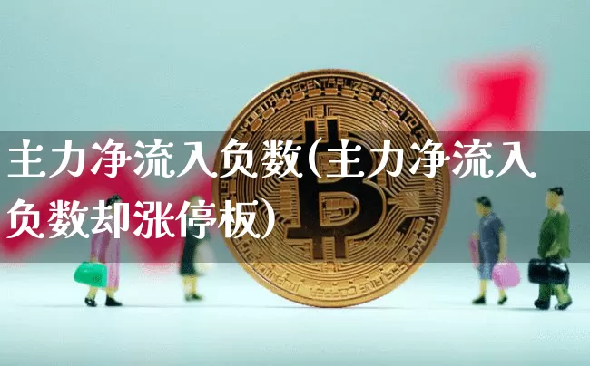 主力净流入负数(主力净流入负数却涨停板)_https://www.jyywjc.com_股票行情_第1张
