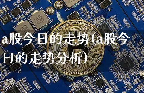 a股今日的走势(a股今日的走势分析)_https://www.jyywjc.com_上交所_第1张