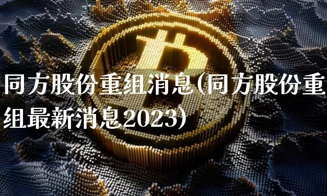 同方股份重组消息(同方股份重组最新消息2023)_https://www.jyywjc.com_股票价格_第1张