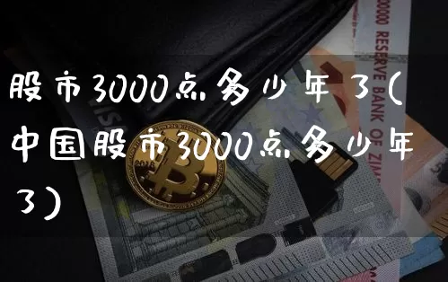 股市3000点多少年了(中国股市3000点多少年了)_https://www.jyywjc.com_上交所_第1张