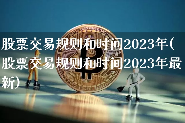 股票交易规则和时间2023年(股票交易规则和时间2023年最新)_https://www.jyywjc.com_科创板_第1张