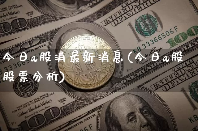 今日a股消最新消息(今日a股股票分析)_https://www.jyywjc.com_股票_第1张