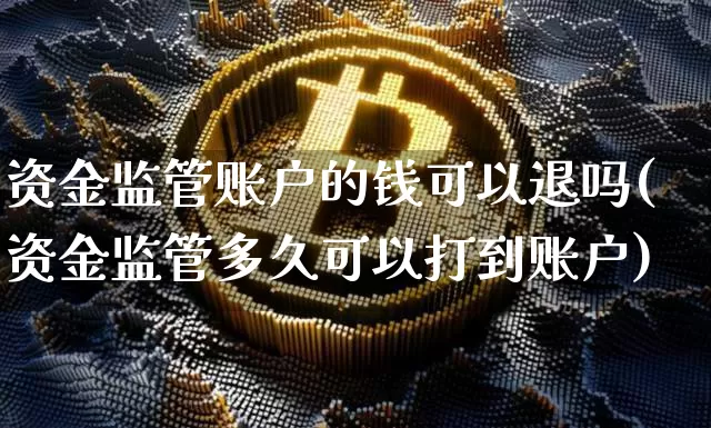资金监管账户的钱可以退吗(资金监管多久可以打到账户)_https://www.jyywjc.com_股票趋势_第1张