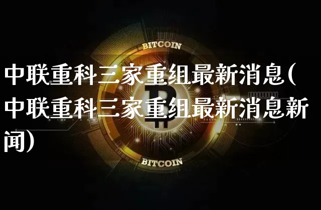 中联重科三家重组最新消息(中联重科三家重组最新消息新闻)_https://www.jyywjc.com_股票_第1张