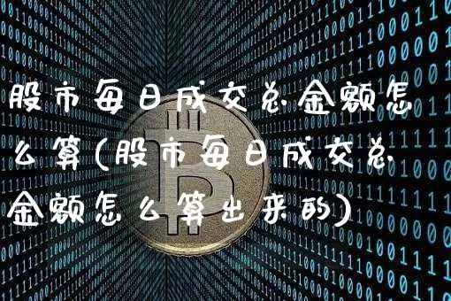 股市每日成交总金额怎么算(股市每日成交总金额怎么算出来的)_https://www.jyywjc.com_上交所_第1张