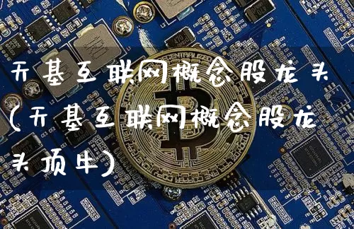 天基互联网概念股龙头(天基互联网概念股龙头顶牛)_https://www.jyywjc.com_股票价格_第1张
