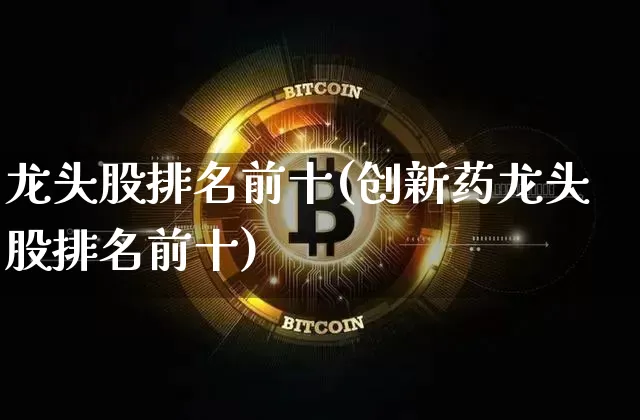 龙头股排名前十(创新药龙头股排名前十)_https://www.jyywjc.com_创业板_第1张