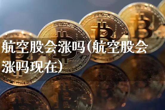 航空股会涨吗(航空股会涨吗现在)_https://www.jyywjc.com_股票价格_第1张