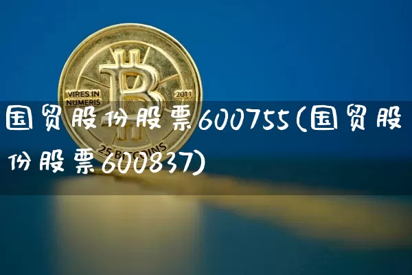 国贸股份股票600755(国贸股份股票600837)_https://www.jyywjc.com_股票板块_第1张
