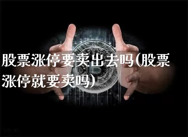 股票涨停要卖出去吗(股票涨停就要卖吗)_https://www.jyywjc.com_深交所_第1张