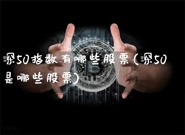 深50指数有哪些股票(深50是哪些股票)_https://www.jyywjc.com_股票趋势_第1张