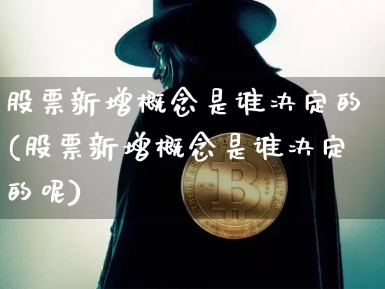 股票新增概念是谁决定的(股票新增概念是谁决定的呢)_https://www.jyywjc.com_深交所_第1张