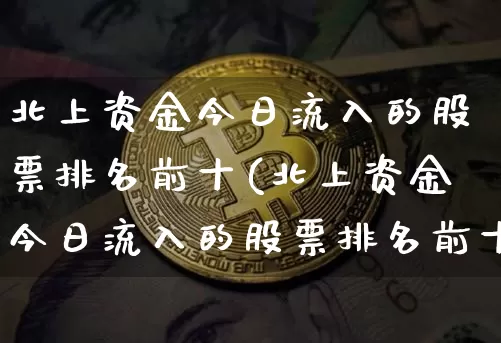 北上资金今日流入的股票排名前十(北上资金今日流入的股票排名前十名)_https://www.jyywjc.com_股票板块_第1张