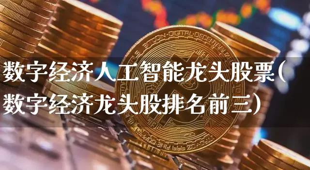 数字经济人工智能龙头股票(数字经济龙头股排名前三)_https://www.jyywjc.com_深交所_第1张