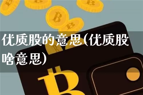 优质股的意思(优质股啥意思)_https://www.jyywjc.com_股票板块_第1张