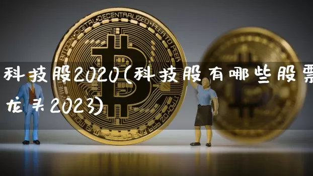 科技股2020(科技股有哪些股票龙头2023)_https://www.jyywjc.com_股票行情_第1张