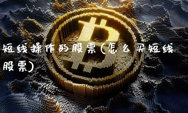 短线操作的股票(怎么买短线股票)_https://www.jyywjc.com_股票趋势_第1张
