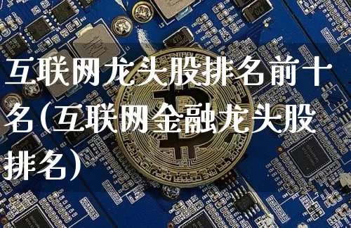 互联网龙头股排名前十名(互联网金融龙头股排名)_https://www.jyywjc.com_股票行情_第1张