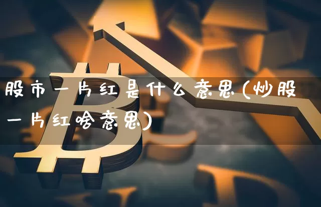 股市一片红是什么意思(炒股一片红啥意思)_https://www.jyywjc.com_股票行情_第1张