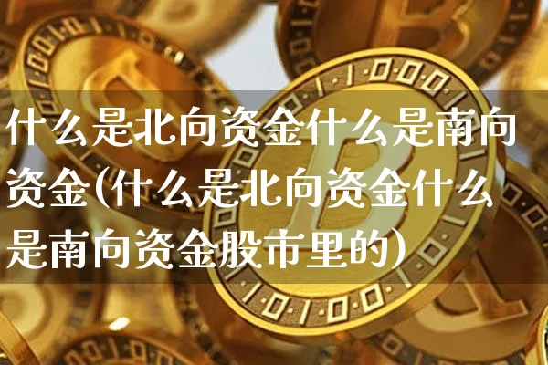 什么是北向资金什么是南向资金(什么是北向资金什么是南向资金股市里的)_https://www.jyywjc.com_股票板块_第1张