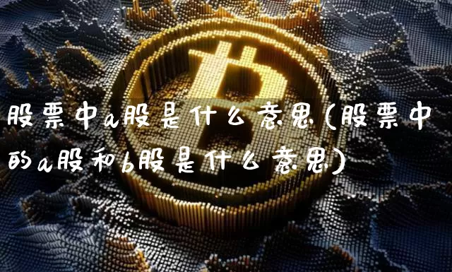 股票中a股是什么意思(股票中的a股和b股是什么意思)_https://www.jyywjc.com_北交所_第1张