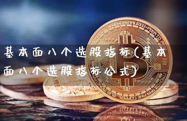 基本面八个选股指标(基本面八个选股指标公式)_https://www.jyywjc.com_上交所_第1张