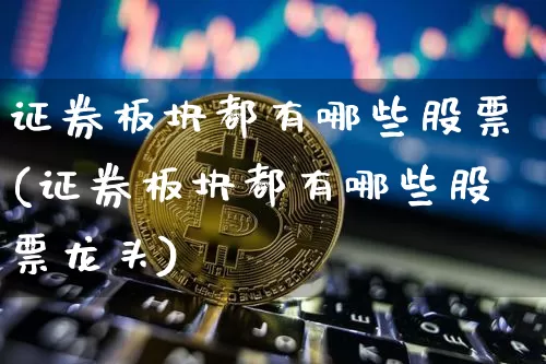 证券板块都有哪些股票(证券板块都有哪些股票龙头)_https://www.jyywjc.com_科创板_第1张