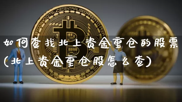 如何查找北上资金重仓的股票(北上资金重仓股怎么查)_https://www.jyywjc.com_股票行情_第1张