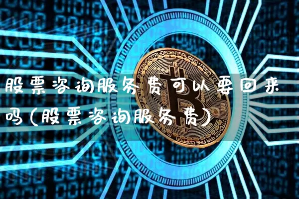 股票咨询服务费可以要回来吗(股票咨询服务费)_https://www.jyywjc.com_股票板块_第1张