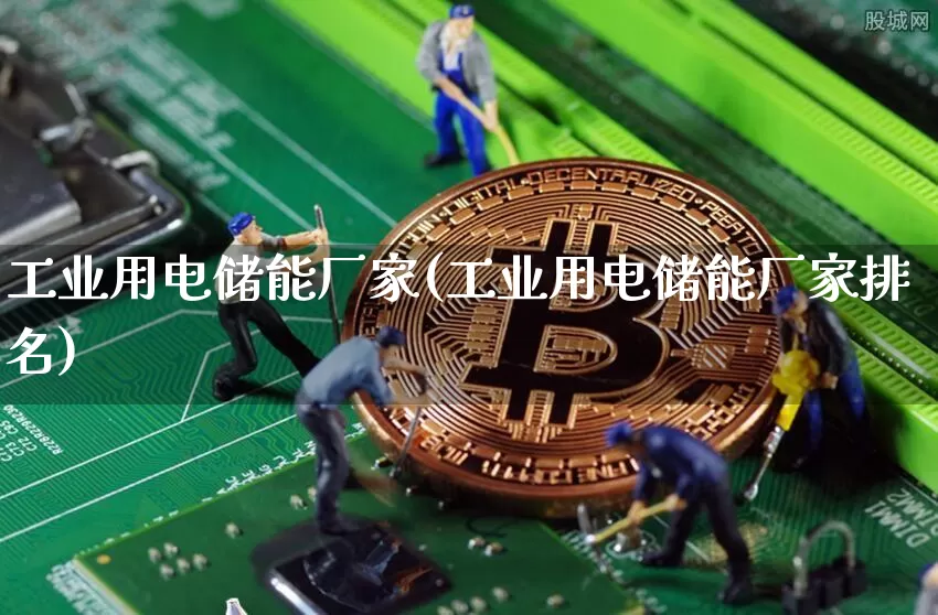 工业用电储能厂家(工业用电储能厂家排名)_https://www.jyywjc.com_股票板块_第1张