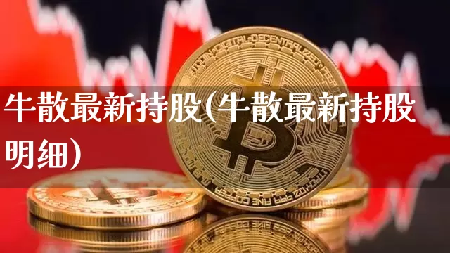牛散最新持股(牛散最新持股明细)_https://www.jyywjc.com_股票价格_第1张
