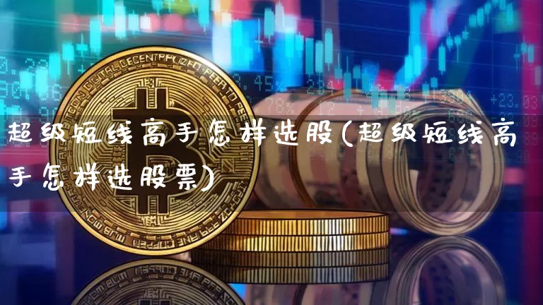 超级短线高手怎样选股(超级短线高手怎样选股票)_https://www.jyywjc.com_股票趋势_第1张