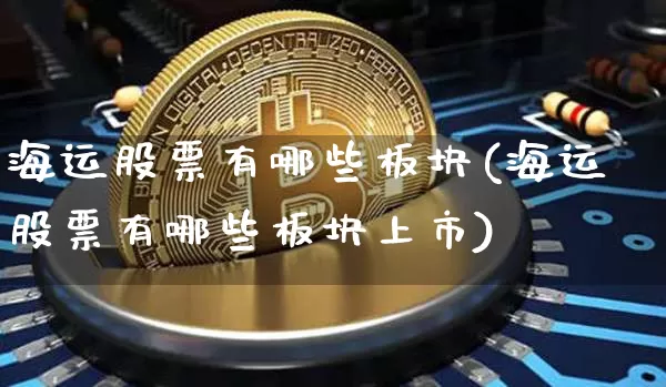 海运股票有哪些板块(海运股票有哪些板块上市)_https://www.jyywjc.com_股票板块_第1张