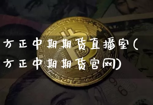 方正中期期货直播室(方正中期期货官网)_https://www.jyywjc.com_深交所_第1张