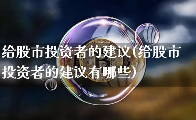 给股市投资者的建议(给股市投资者的建议有哪些)_https://www.jyywjc.com_上交所_第1张