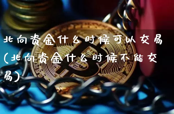 北向资金什么时候可以交易(北向资金什么时候不能交易)_https://www.jyywjc.com_股票行情_第1张