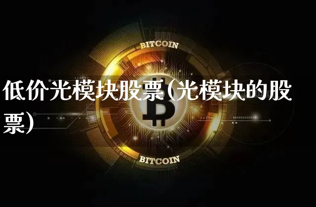 低价光模块股票(光模块的股票)_https://www.jyywjc.com_股票价格_第1张