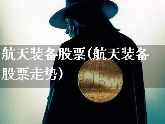 航天装备股票(航天装备股票走势)_https://www.jyywjc.com_股票价格_第1张