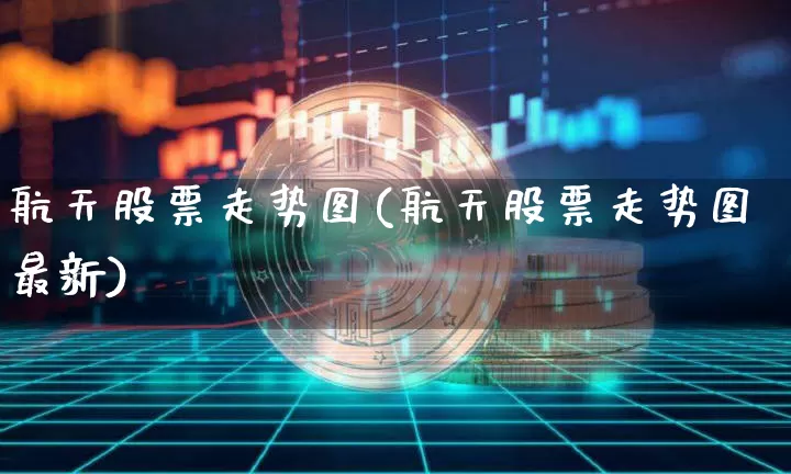 航天股票走势图(航天股票走势图最新)_https://www.jyywjc.com_股票板块_第1张