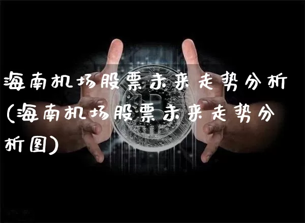 海南机场股票未来走势分析(海南机场股票未来走势分析图)_https://www.jyywjc.com_股票趋势_第1张