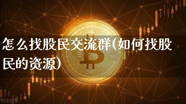 怎么找股民交流群(如何找股民的资源)_https://www.jyywjc.com_股票价格_第1张