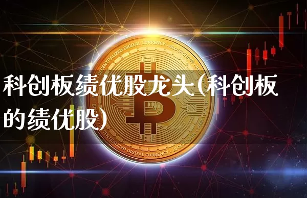 科创板绩优股龙头(科创板的绩优股)_https://www.jyywjc.com_股票板块_第1张