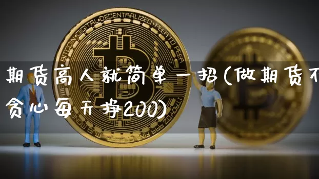 期货高人就简单一招(做期货不贪心每天挣200)_https://www.jyywjc.com_股票_第1张