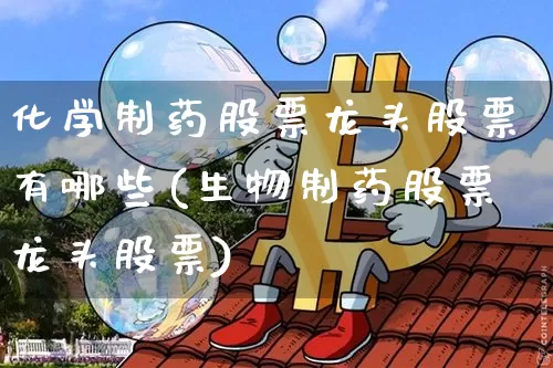 化学制药股票龙头股票有哪些(生物制药股票龙头股票)_https://www.jyywjc.com_股票趋势_第1张