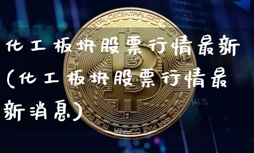 化工板块股票行情最新(化工板块股票行情最新消息)_https://www.jyywjc.com_股票行情_第1张